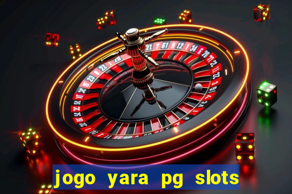 jogo yara pg slots paga mesmo